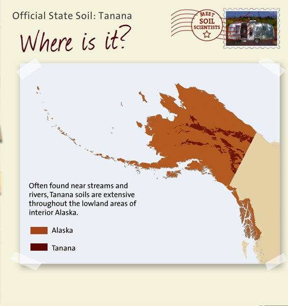 Official State Soil: Tanana 
July 10th 

This is a map of Alaska showing the location of Tanana soils. Often found near streams and rivers, Tanana soils are extensive throughout the lowland areas of interior Alaska.