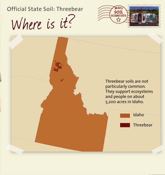 Official State Soil: Threebear 
October 15th 

This is a map of Idaho showing the location of Threebear soils. Threebear soils are not particularly common. They support ecosystems and people on about 5,200 acres in Idaho.