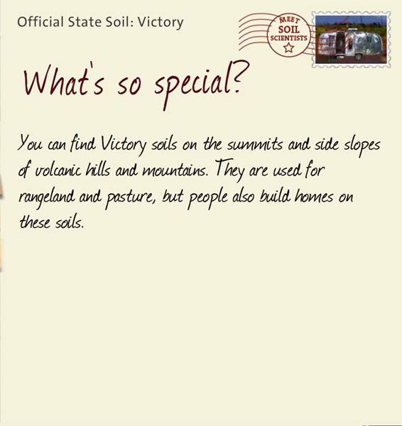 Official State Soil: Victory 
February 25th 


You can find Victory soils on the summits and side slopes of volcanic hills and mountains. They are used for rangeland and pasture, but people also build homes on these soils.
