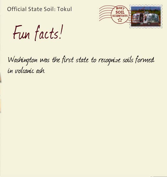 Official State Soil: Tokul 
July 18th 


Washington was the first state to recognize soils formed in volcanic ash. 
