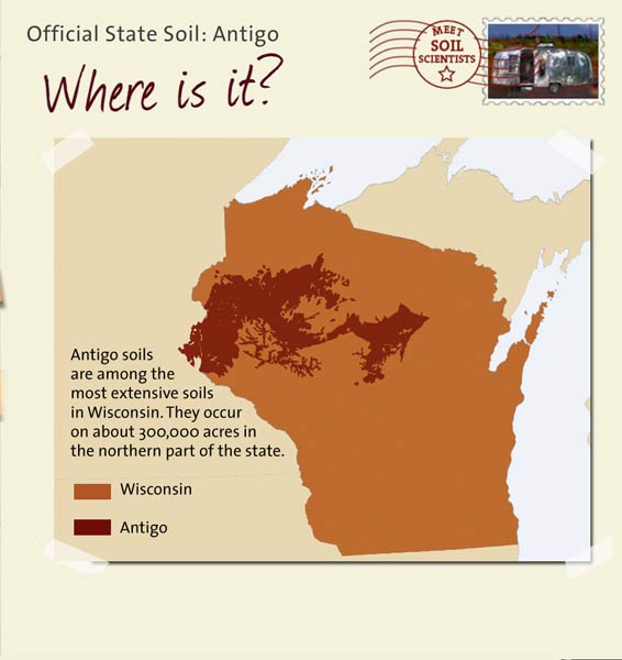 Official State Soil: Antigo 
February 29th 

This is a map of Wisconsin showing the location of Antigo soils. Antigo soils are among the most extensive soils in Wisconsin. They occur on about 300,000 acres in the northern part of the state.