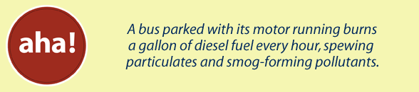 A bus parked with its motor running burns a gallon of diesel fuel every hour, spewing particulates and smog-forming pollutants.