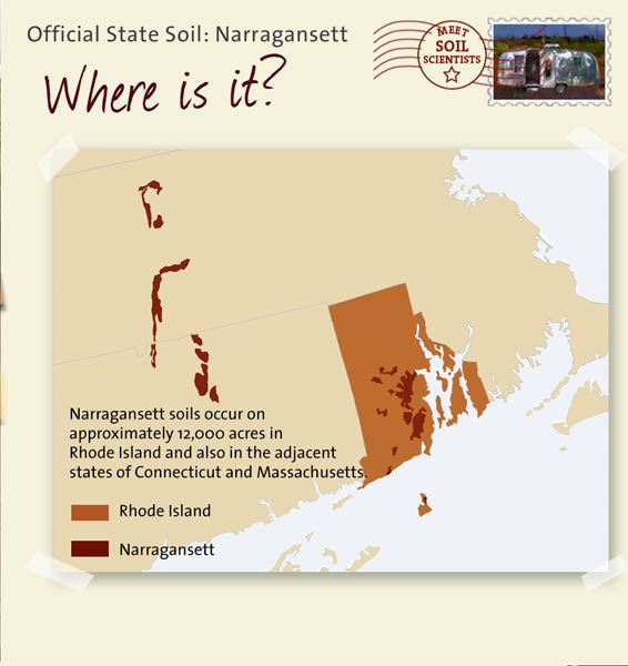 Official State Soil: Narragansett 
February 5th 

This is a map of Rhode Island showing the location of Narragansett soils. Narragansett soils occur in approximately 12,000 acres in Rhode Island and also in the adjacent states of Connecticut and Massachusetts.