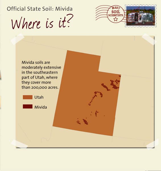 Official State Soil: Mivida 
March 27th 

This is a map of Utah showing the location of Mivida soils. Mivida soils are moderately extensive in the southeastern part of Utah, where they cover more than 200,000 acres.